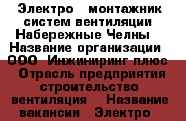 Электро - монтажник систем вентиляции (Набережные Челны) › Название организации ­ ООО “Инжиниринг плюс“ › Отрасль предприятия ­ строительство, вентиляция. › Название вакансии ­ Электро - монтажник систем вентиляции › Место работы ­ Ремонтный проезд, 87 › Минимальный оклад ­ 18 000 - Татарстан респ., Набережные Челны г. Работа » Вакансии   . Татарстан респ.,Набережные Челны г.